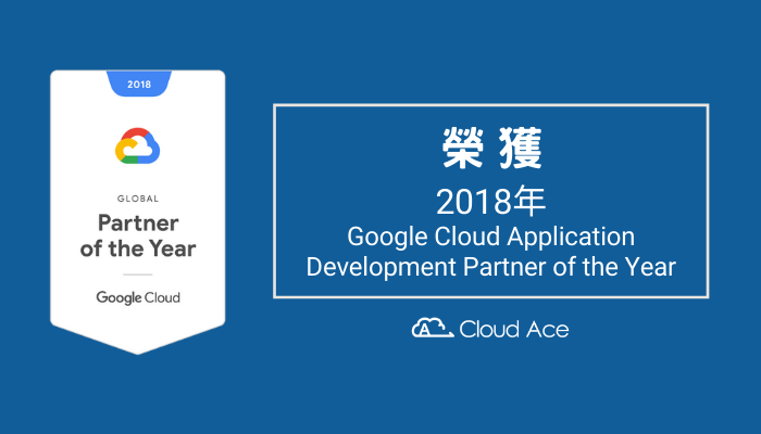 Cloud Ace 獲得了 “2018 Google Cloud Application Development Partner of the Year”