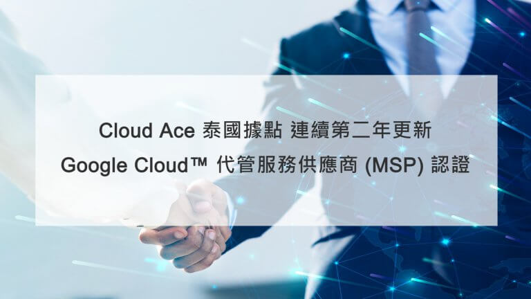 Cloud Ace 泰國據點 連續第二年更新 Google Cloud™ 代管服務供應商 (MSP) 認證_文章首圖