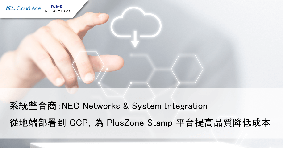NEC – 從地端部署到 GCP™ ，為 “ PlusZone Stamp ” 平台提高服務品質並降低成本
