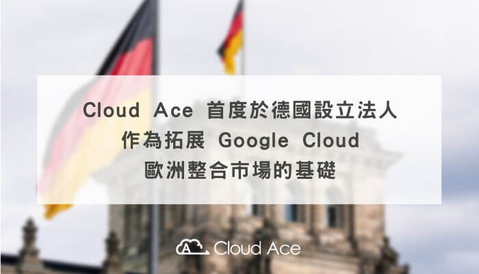 Cloud Ace 首度於德國設立法人，作為拓展 Google Cloud 歐洲整合市場的基礎_Banner