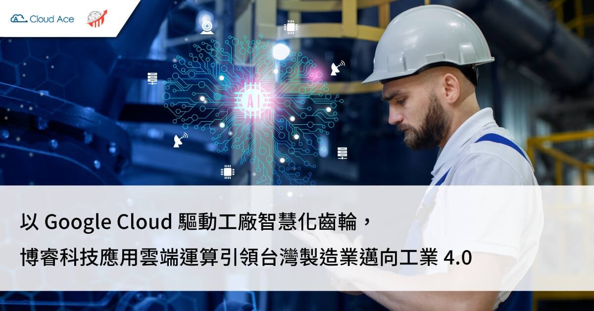 以 Google Cloud 驅動工廠智慧化齒輪，博睿科技應用雲端運算引領台灣製造業邁向工業 4.0