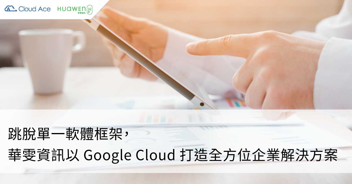 跳脫單一軟體框架，華雯資訊以 Google Cloud 打造全方位企業解決方案